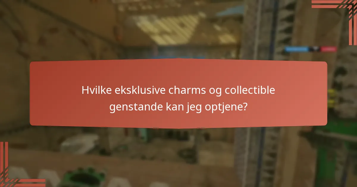 Hvilke eksklusive charms og collectible genstande kan jeg optjene?