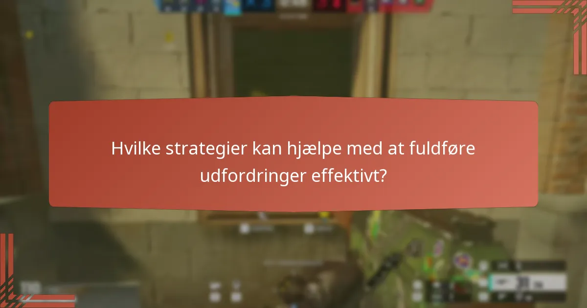 Hvilke strategier kan hjælpe med at fuldføre udfordringer effektivt?